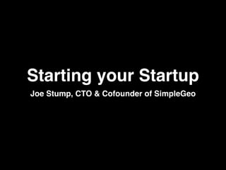Starting your Startup
Joe Stump, CTO & Cofounder of SimpleGeo
 