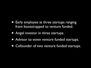 • Early employee at three startups ranging
  from bootstrapped to venture funded.
• Angel investor in three startups.
• Ad...