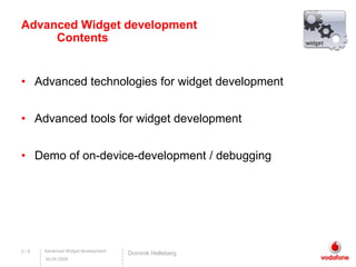2 / 9Advanced Widget development ContentsAdvanced technologies for widget developmentAdvanced tools for widget developmentDemo of on-device-development / debuggingDominikHelleberg