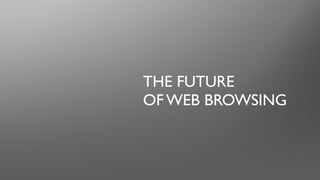 THE FUTURE
OF WEB BROWSING
 