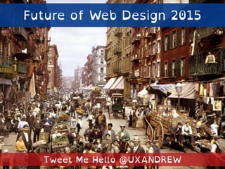 Future of Web Design 2015
Tweet Me Hello @UXANDREW
 