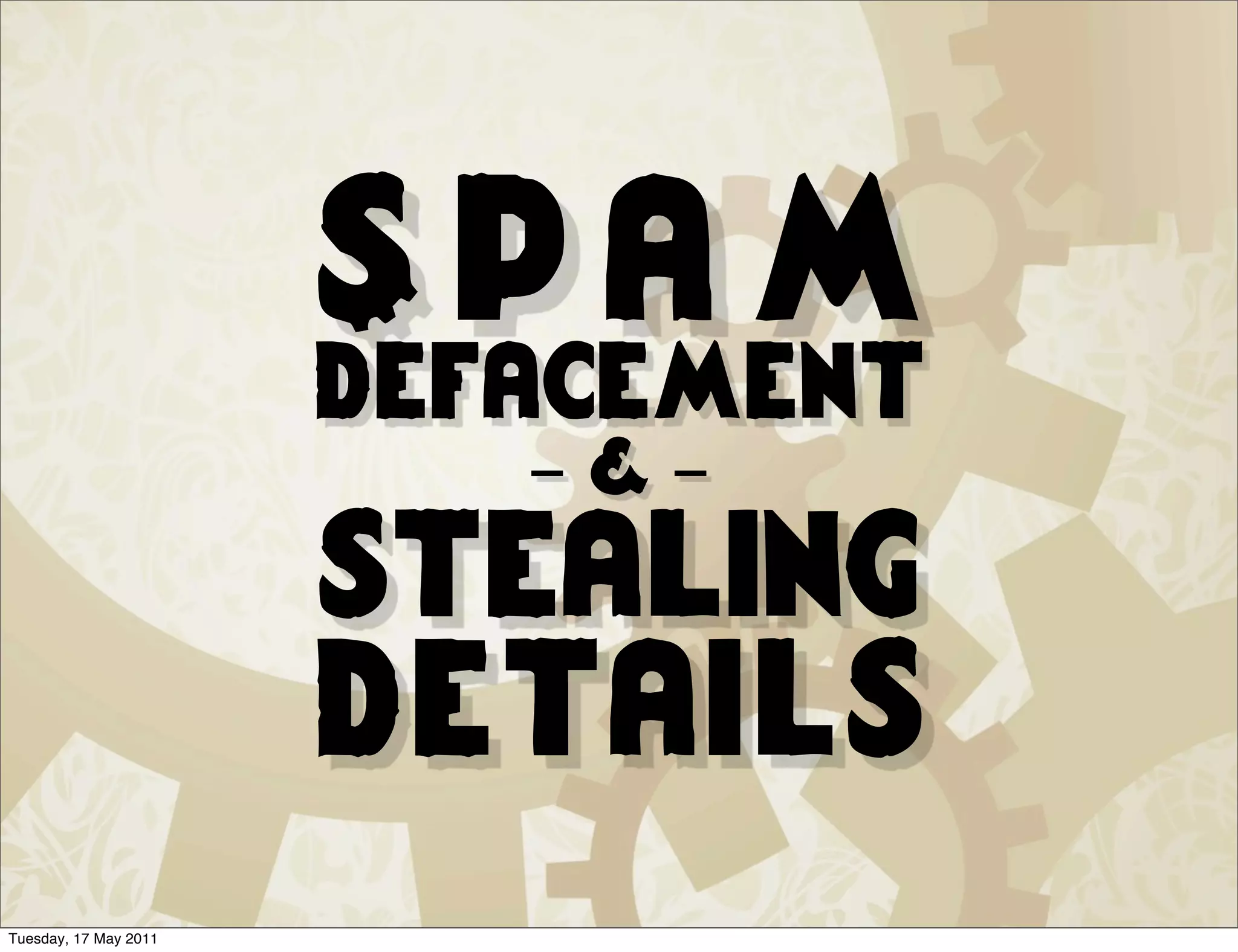 Spam
                       defacement
                          -&-
                       stealing
                       details
Tuesday, 17 May 2011
 