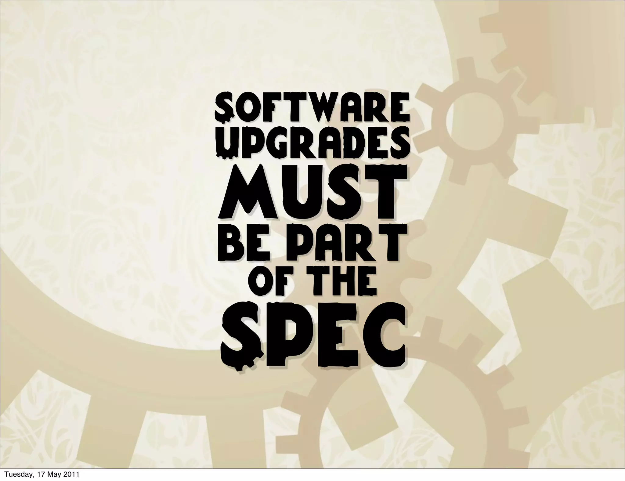 Software
                       Upgrades
                       must
                       be part
                        of the
                       Spec
Tuesday, 17 May 2011
 