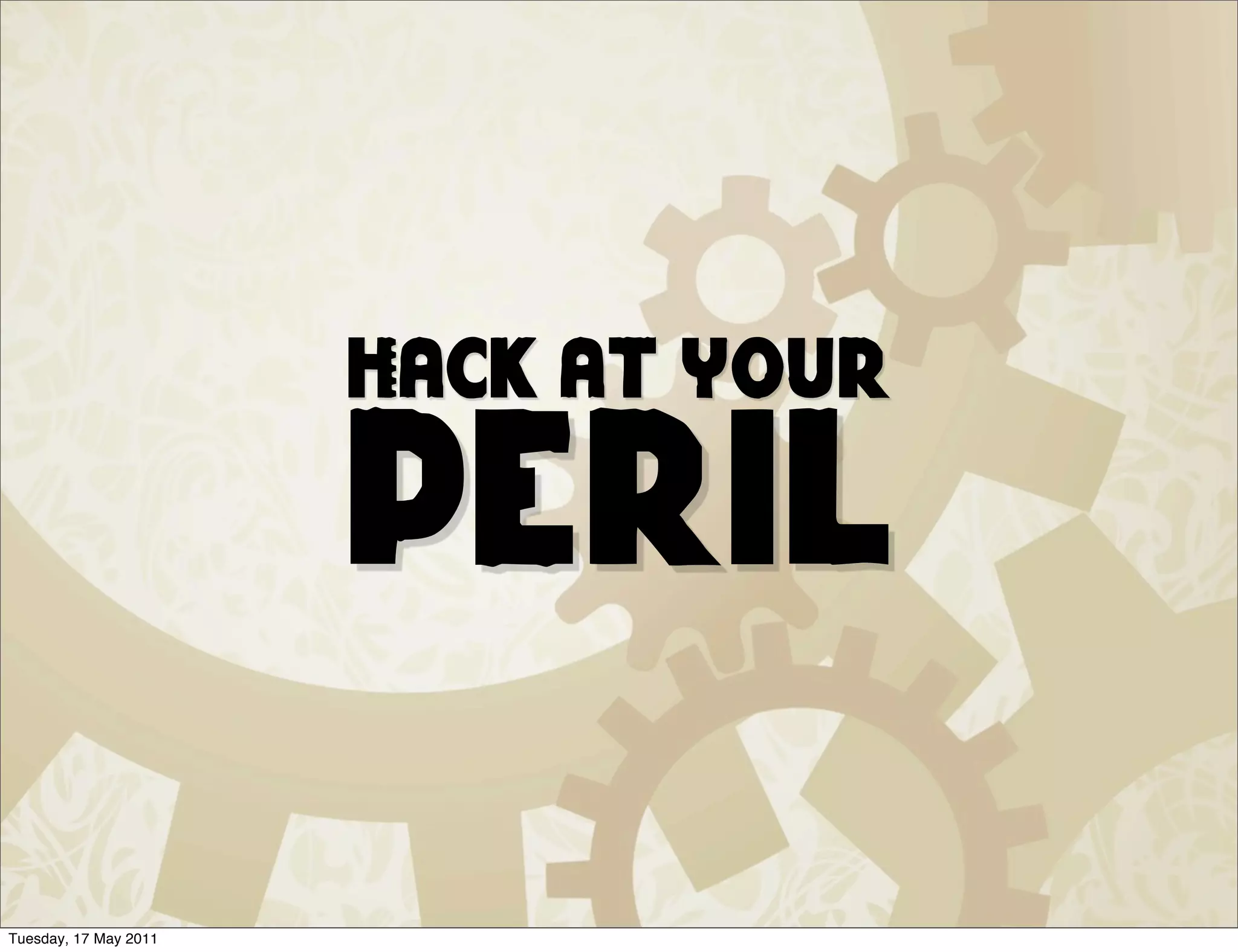 Hack at your

                       peril
Tuesday, 17 May 2011
 