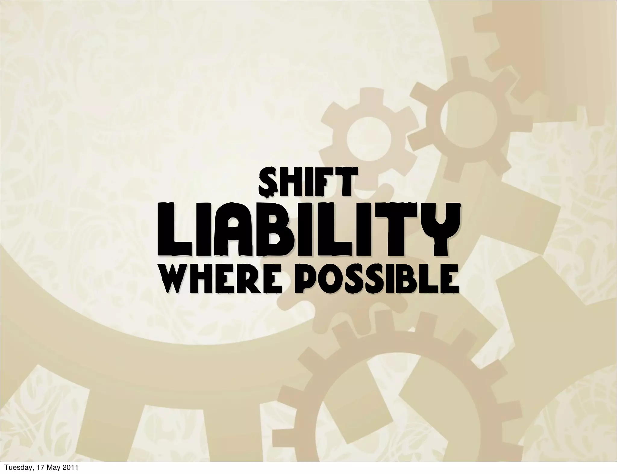 Shift
                       liability
                       where possible



Tuesday, 17 May 2011
 