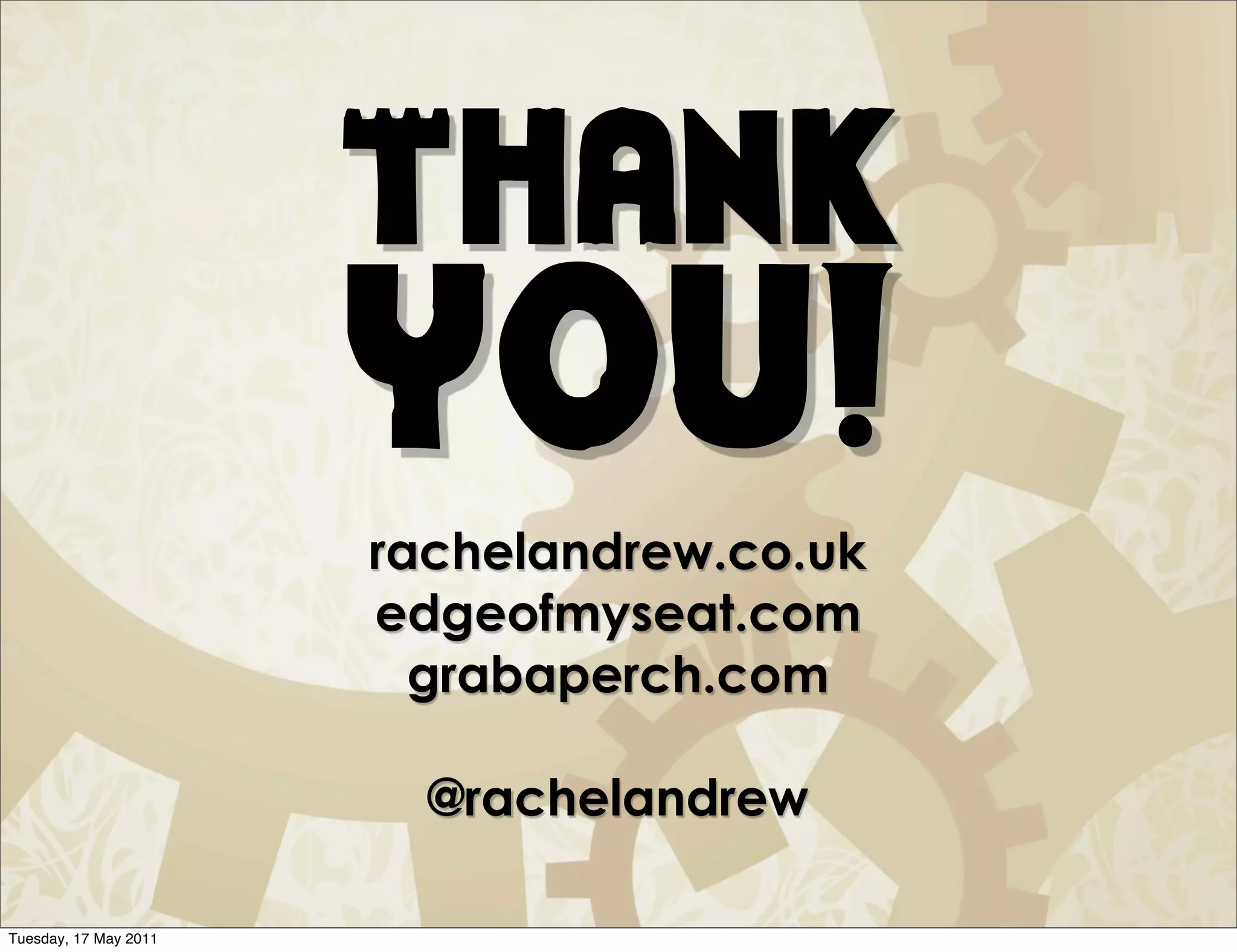 Thank
                       you!
                       rachelandrew.co.uk
                       edgeofmyseat.com
                         grabaperch.com

                         @rachelandrew

Tuesday, 17 May 2011
 