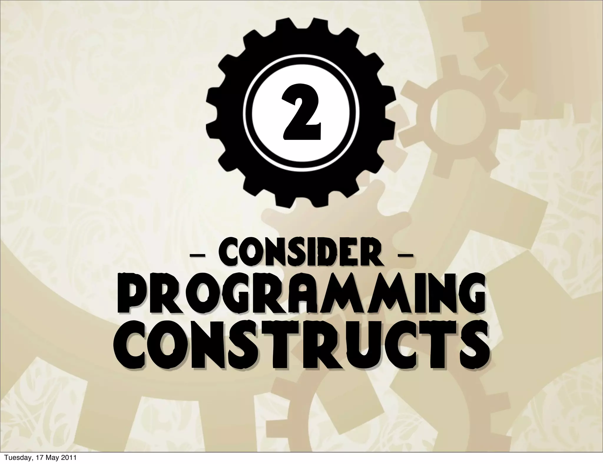 2
                         - consider -
                       programming
                       constructs
Tuesday, 17 May 2011
 