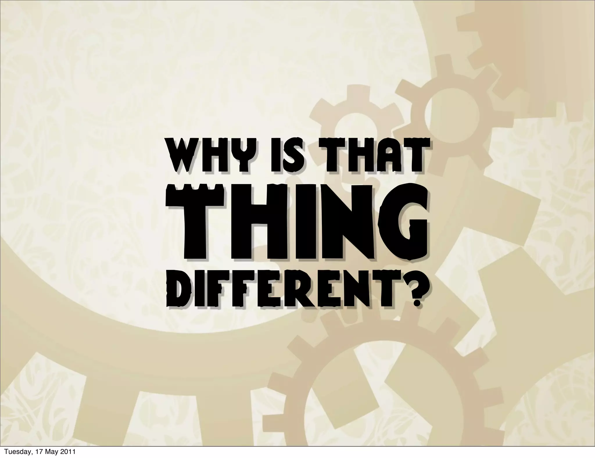 why is that

                       Thing
                       different?


Tuesday, 17 May 2011
 