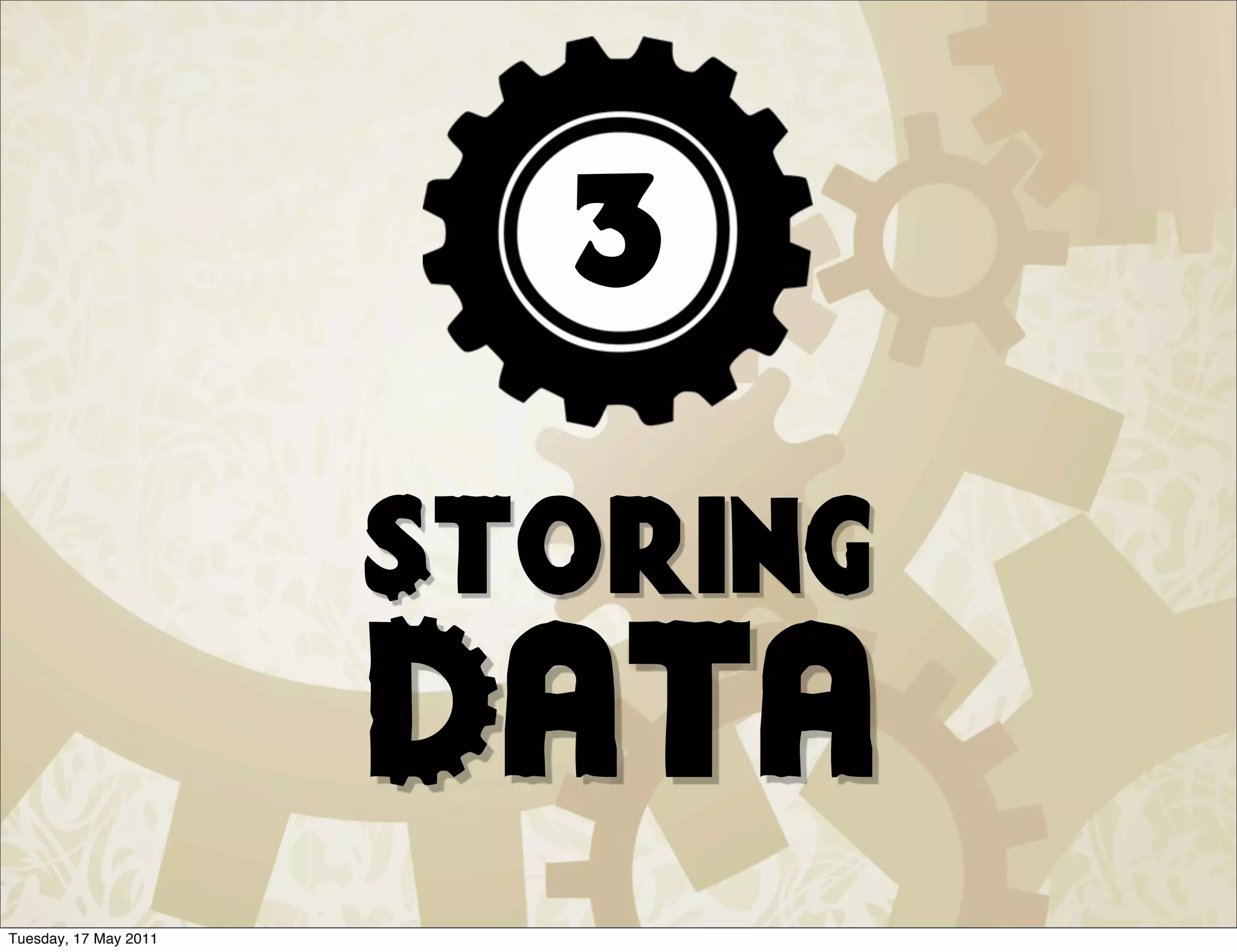 3

                       Storing
                       Data
Tuesday, 17 May 2011
 