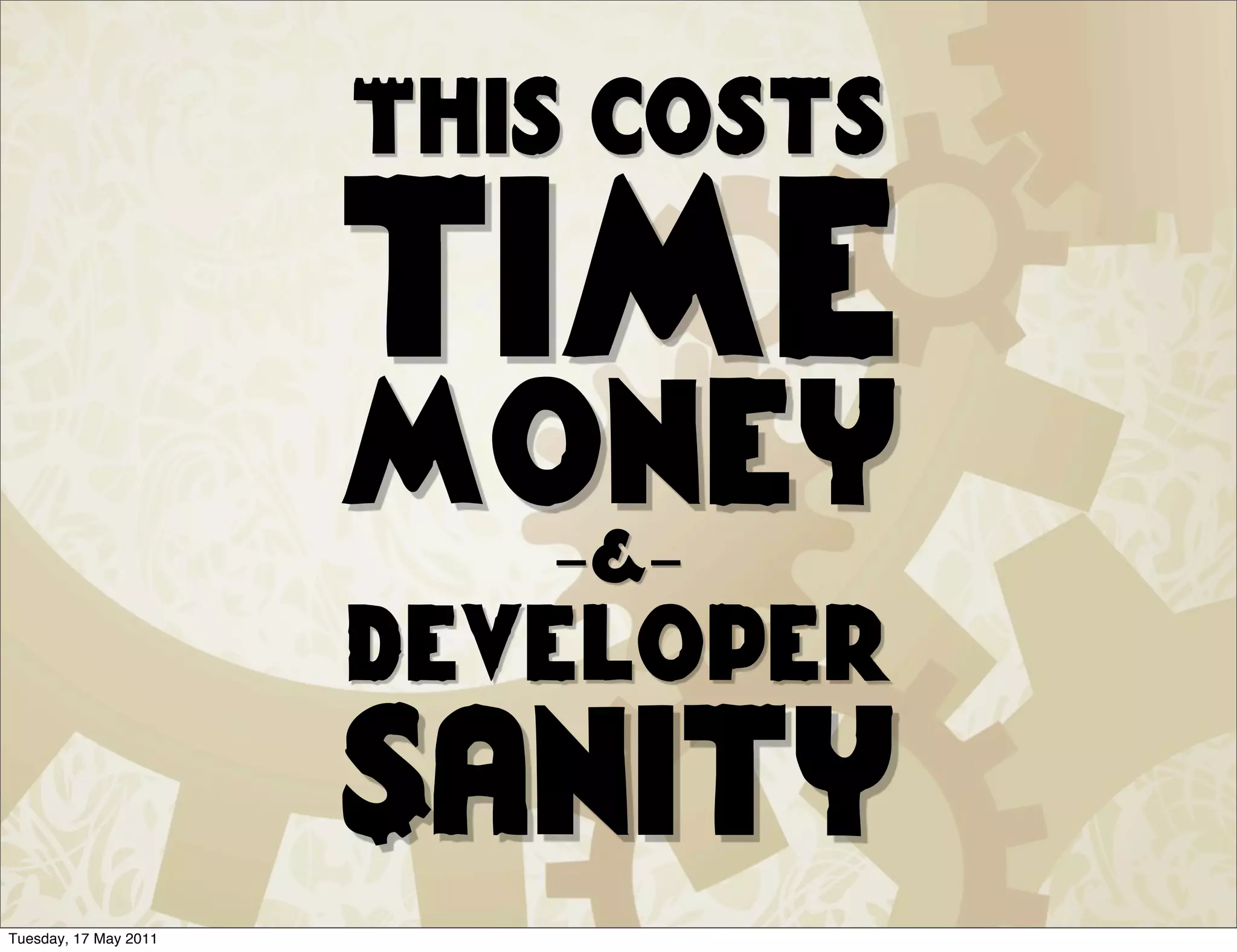This costs

                       time
                       money
                         -&-
                       developer
                       Sanity
Tuesday, 17 May 2011
 