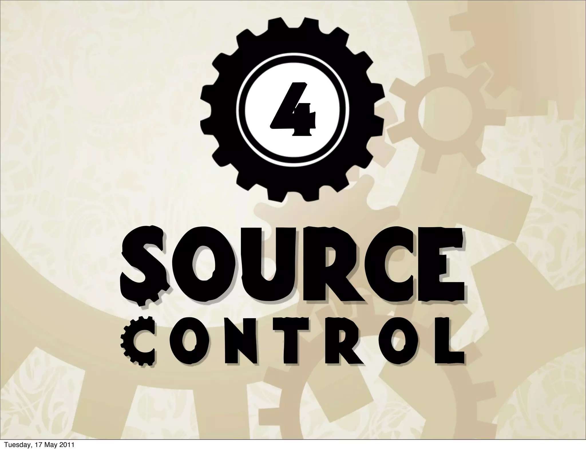 4

                       Source
                       Control
Tuesday, 17 May 2011
 