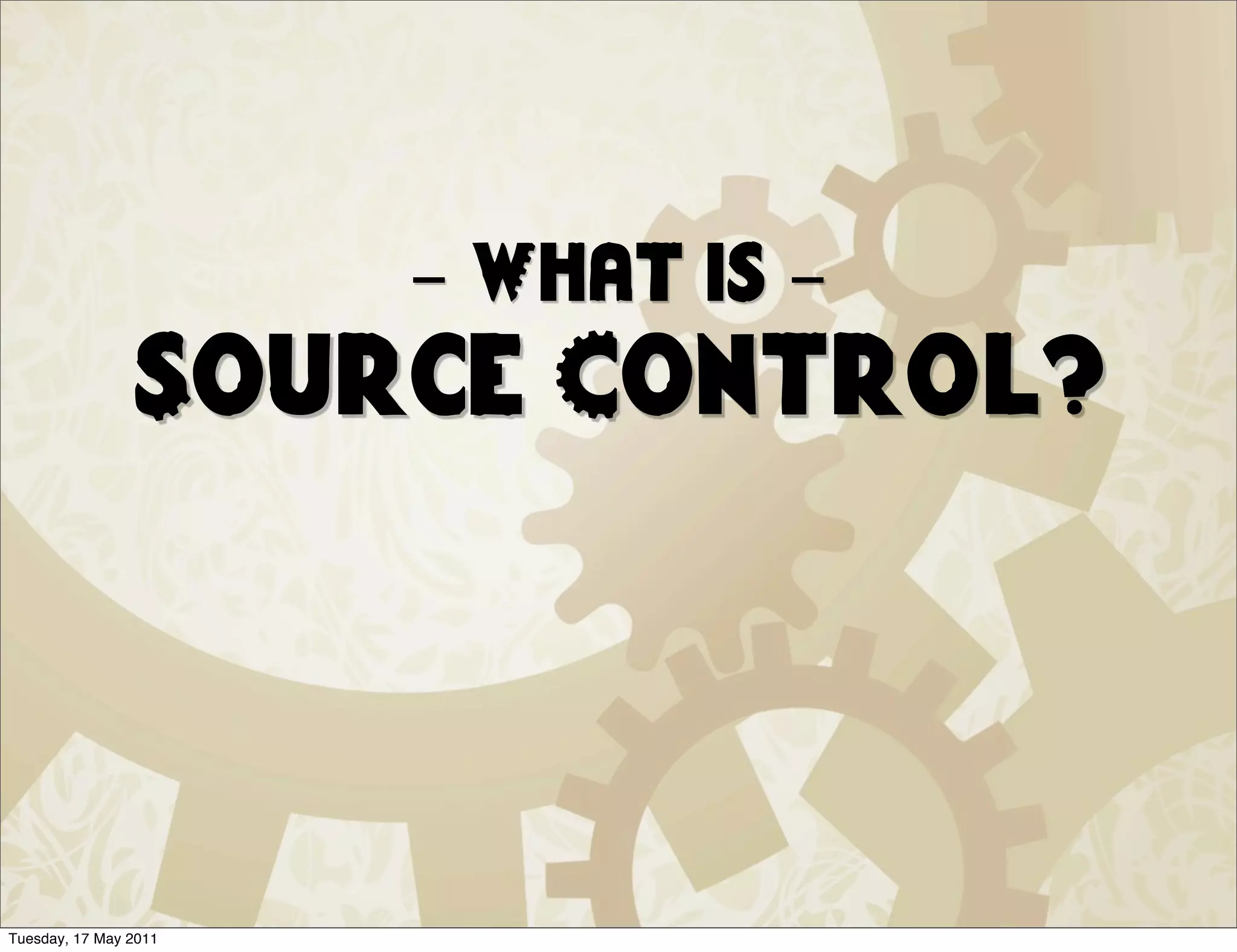 - What is -
                Source Control?




Tuesday, 17 May 2011
 