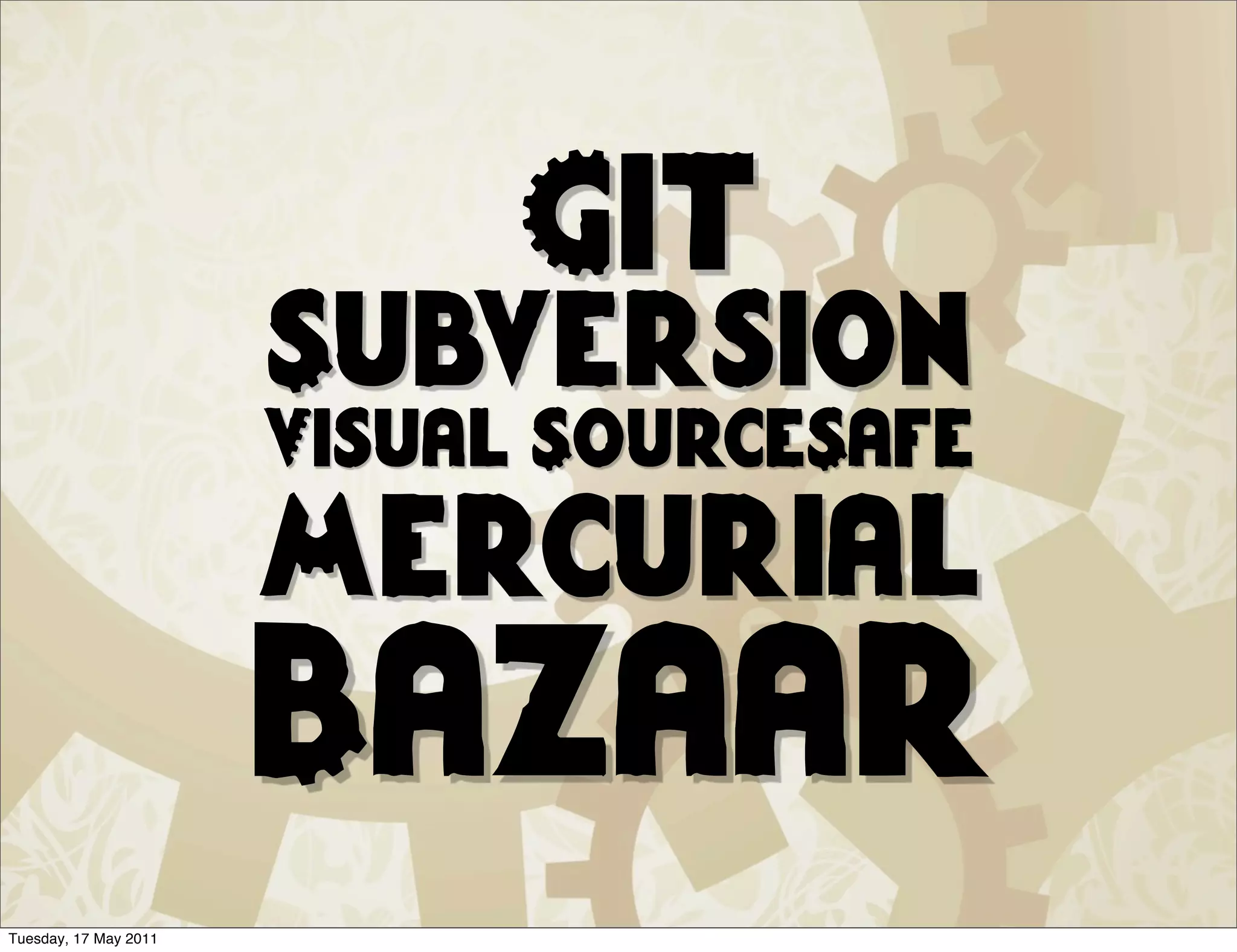 Git
                       Subversion
                       Visual SourceSafe
                       Mercurial
                       Bazaar
Tuesday, 17 May 2011
 
