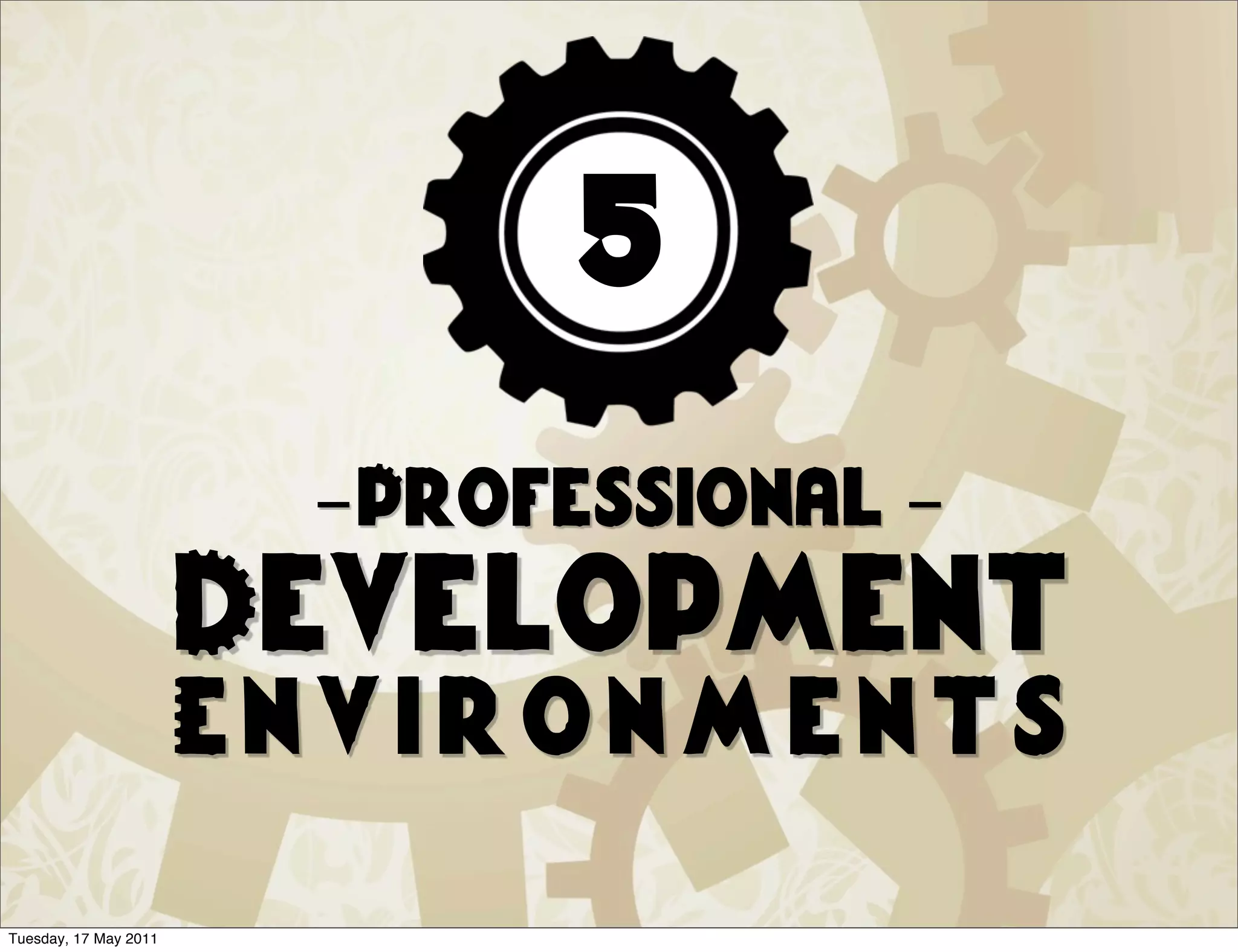 5
                        -Professional -
                       Development
                       Environments
Tuesday, 17 May 2011
 
