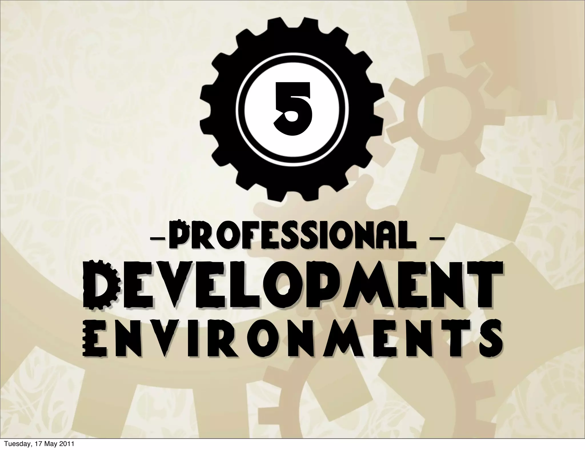 5
                        -Professional -
                       Development
                       Environments
Tuesday, 17 May 2011
 