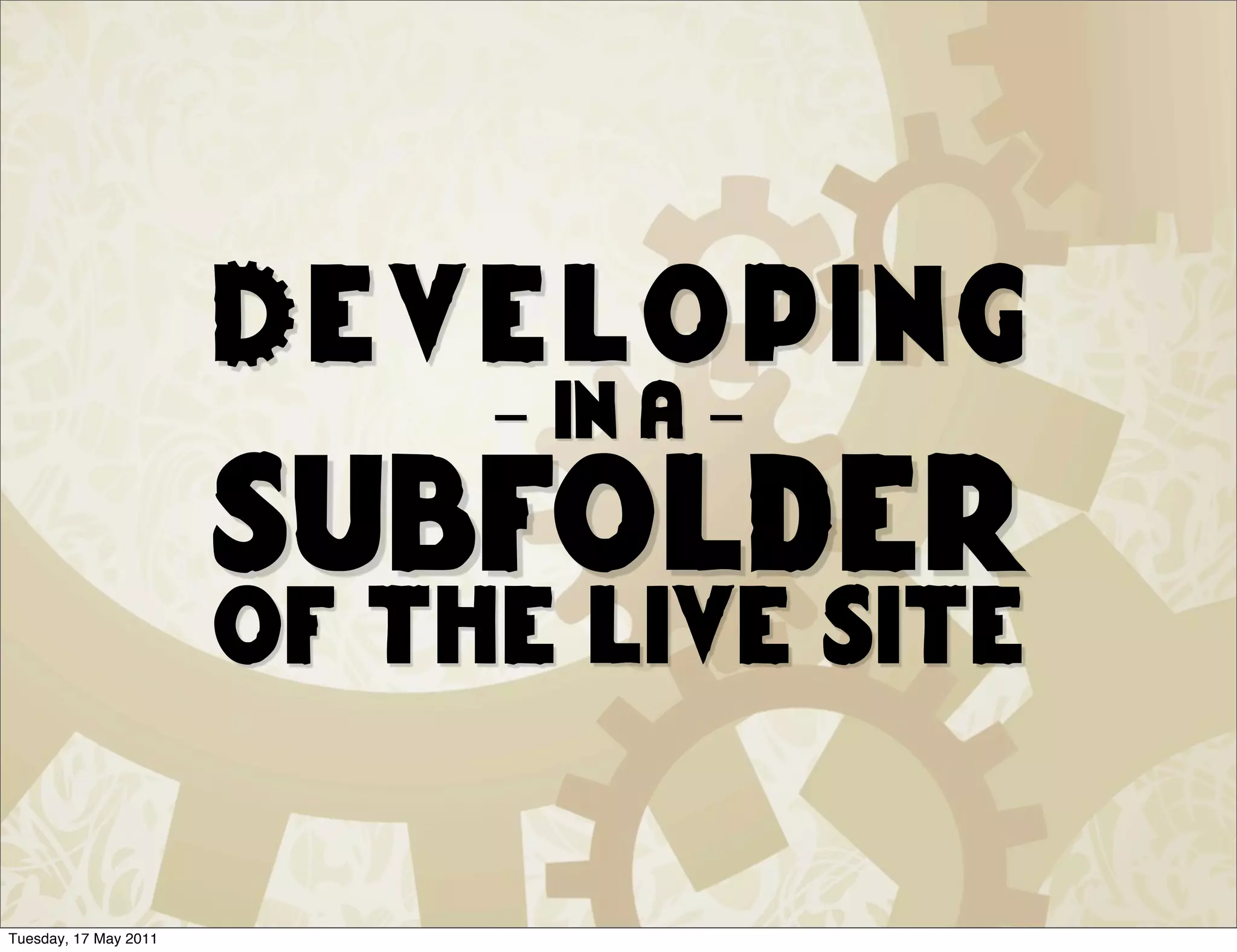 Developing
                            - in a -
                       subfolder
                       of the live site

Tuesday, 17 May 2011
 