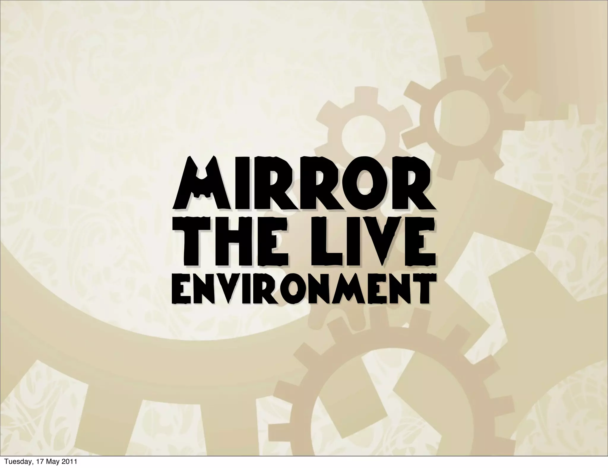 Mirror
                       the live
                       environment



Tuesday, 17 May 2011
 