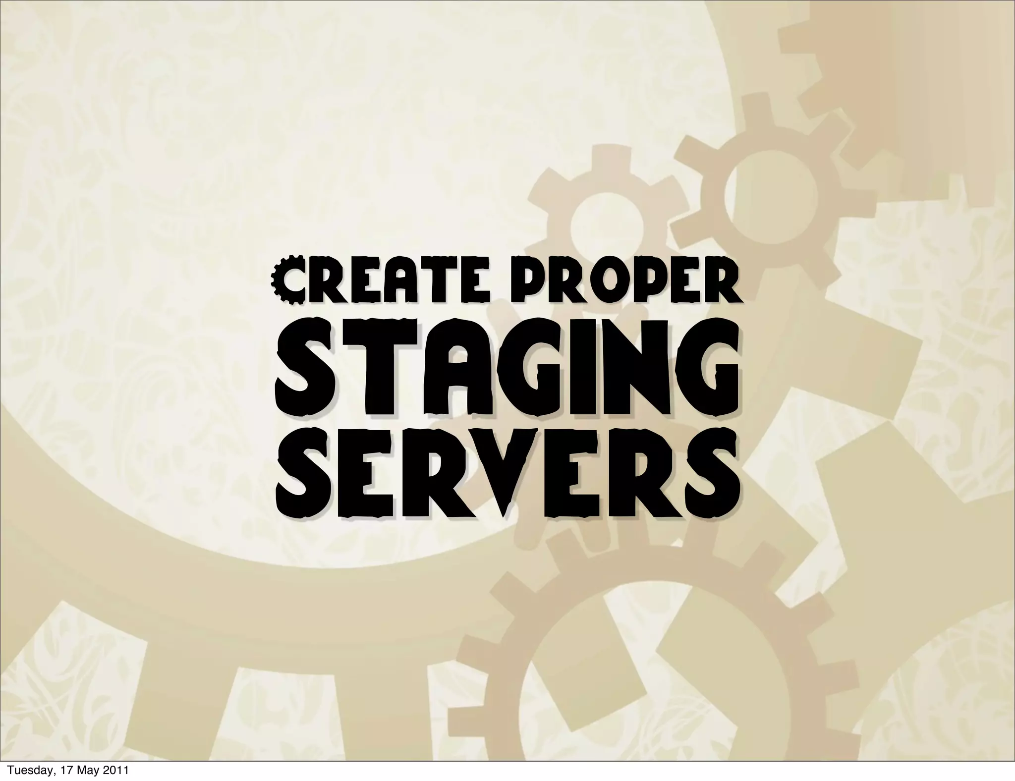 Create proper
                       staging
                       servers

Tuesday, 17 May 2011
 