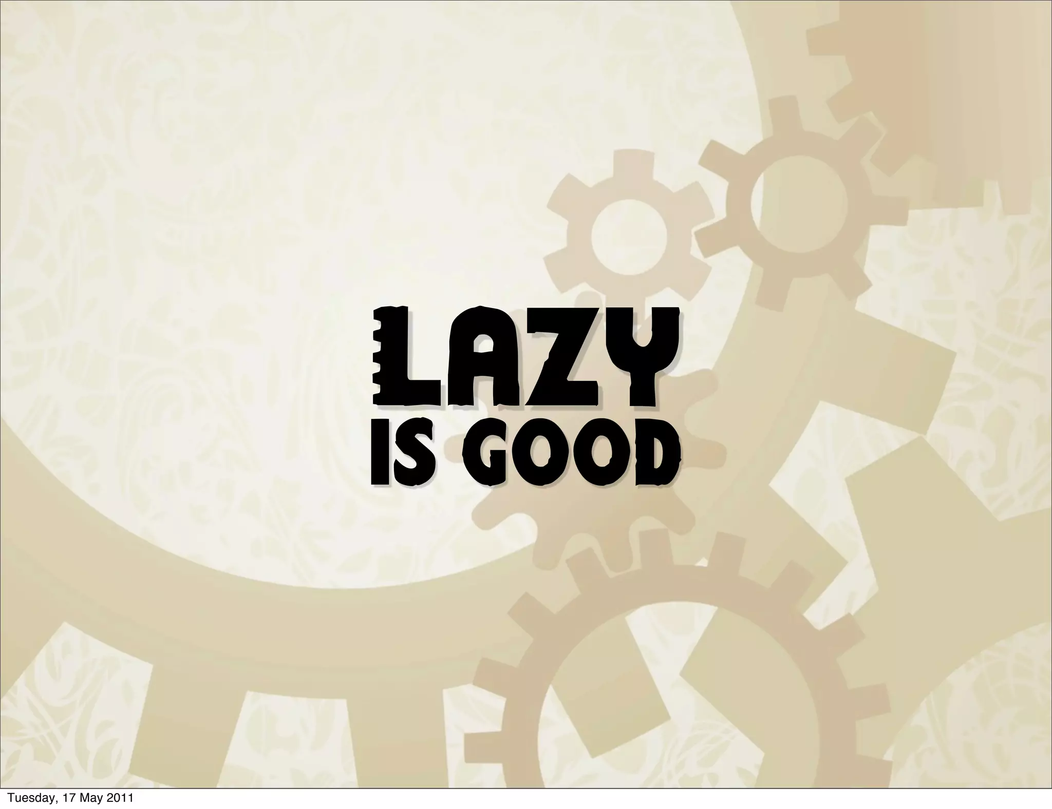 Lazy
                       is good


Tuesday, 17 May 2011
 