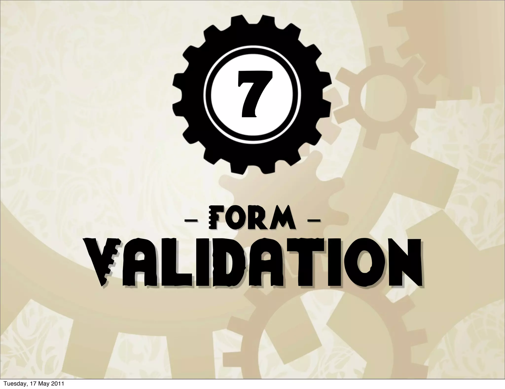 7
                         - Form -
                       Validation
Tuesday, 17 May 2011
 