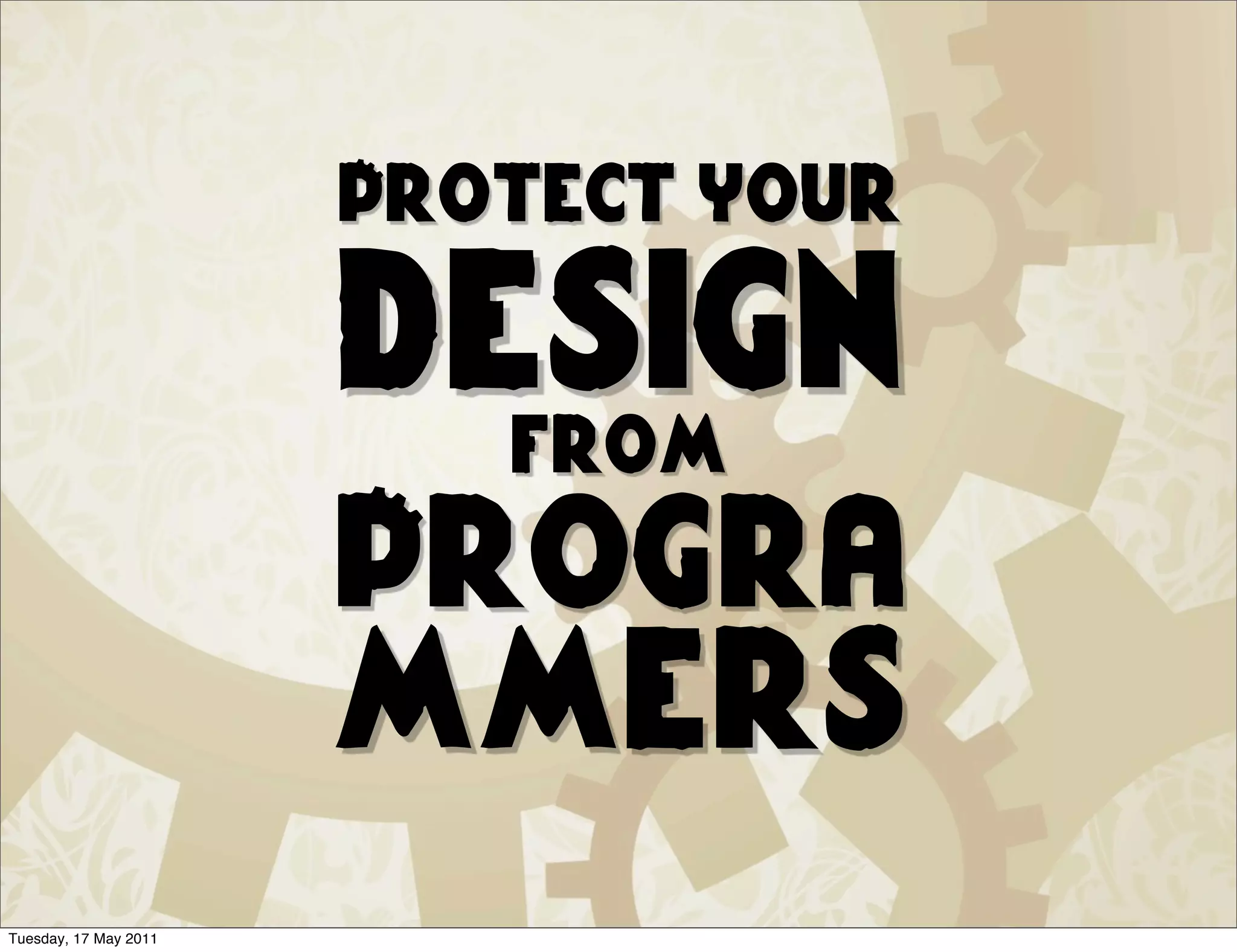 Protect your

                       design
                         from
                       Progra
                       mmers
Tuesday, 17 May 2011
 