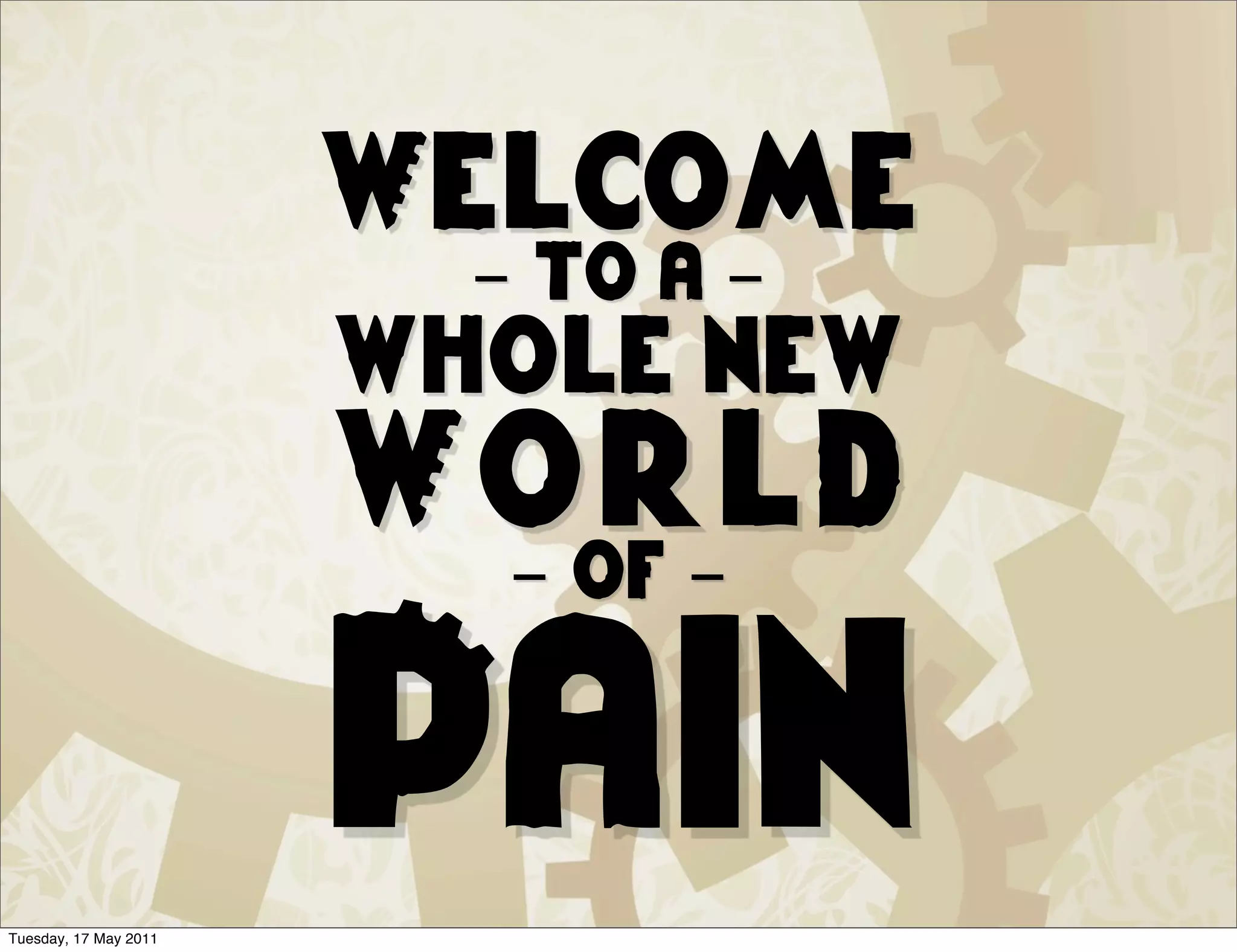 Welcome
                         - to a -
                       whole new
                       World
                        - of -



Tuesday, 17 May 2011
                       Pain
 