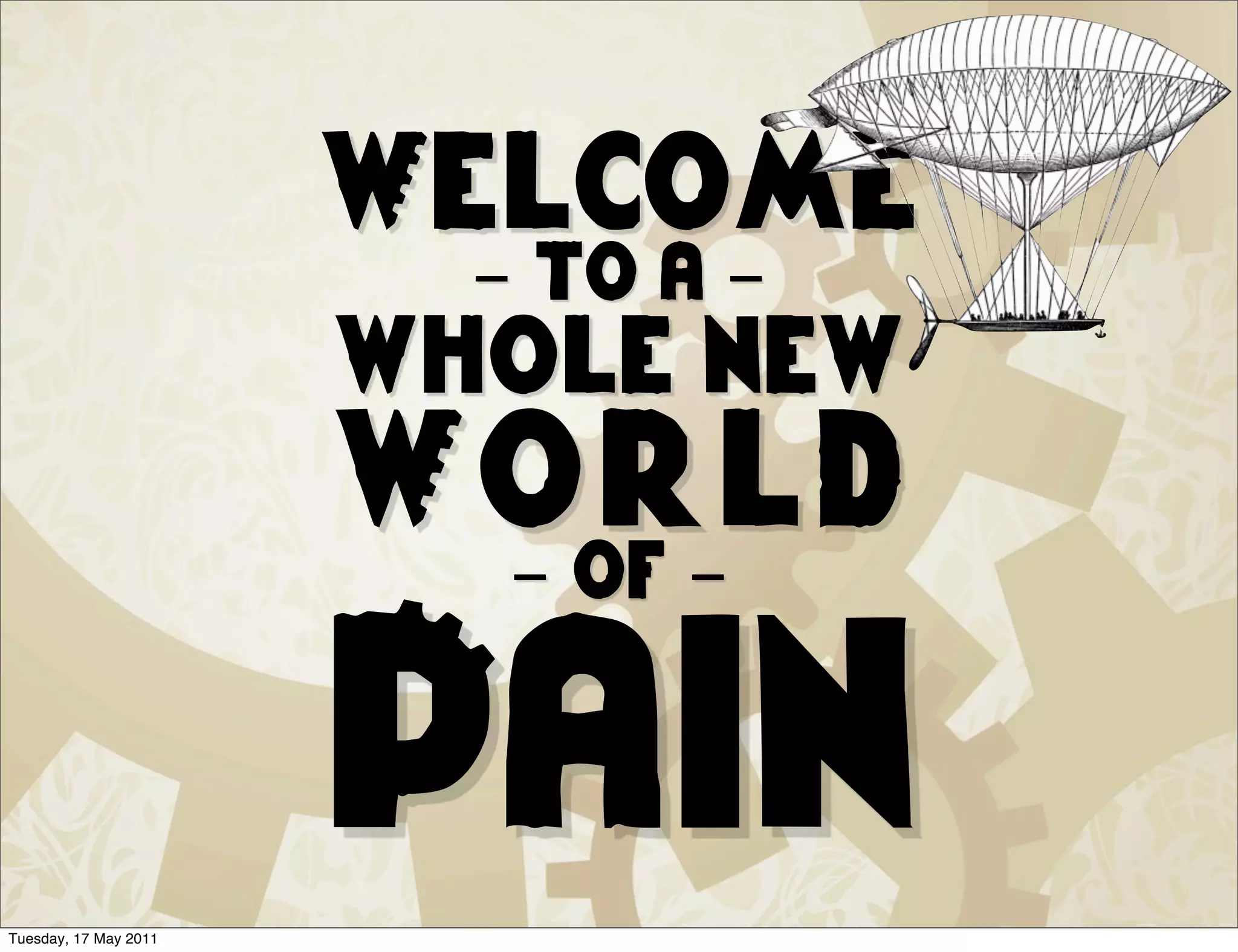 Welcome
                         - to a -
                       whole new
                       World
                        - of -



Tuesday, 17 May 2011
                       Pain
 