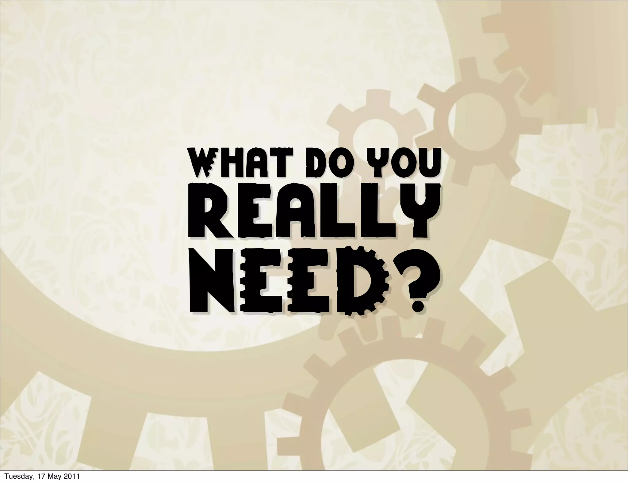 What do you
                       really
                       NEED?

Tuesday, 17 May 2011
 