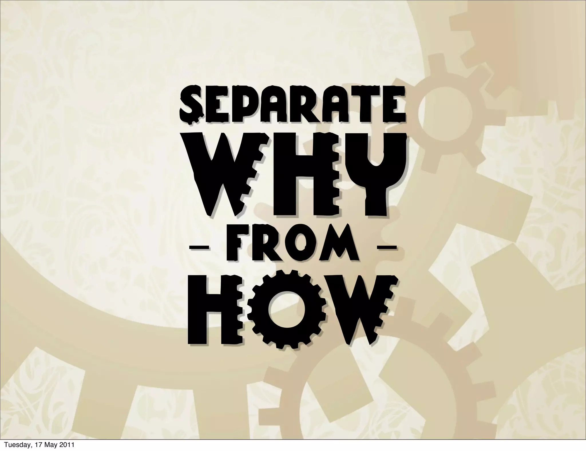 Separate

                       WHY
                       - from -
                       HOW
Tuesday, 17 May 2011
 
