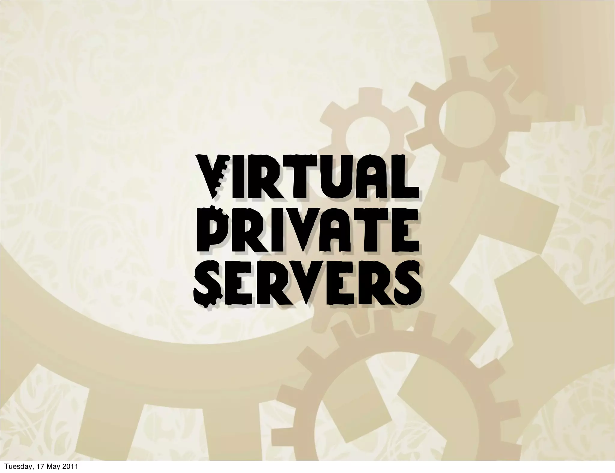 Virtual
                       Private
                       Servers


Tuesday, 17 May 2011
 