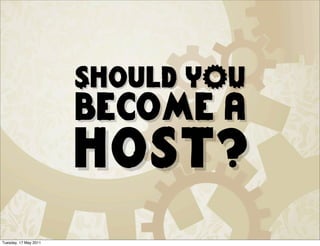Should YOU
                       become a
                       host?
Tuesday, 17 May 2011
 