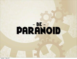 - Be -
                       Paranoid

Tuesday, 17 May 2011
 