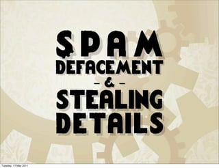 Spam
                       defacement
                          -&-
                       stealing
                       details
Tuesday, 17 May 2011
 