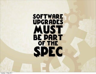 Software
                       Upgrades
                       must
                       be part
                        of the
                       Spec
Tuesday, 17 May 2011
 