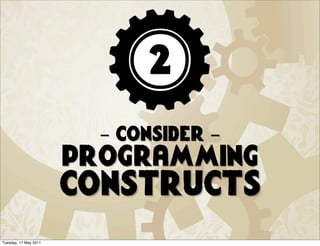 2
                         - consider -
                       programming
                       constructs
Tuesday, 17 May 2011
 