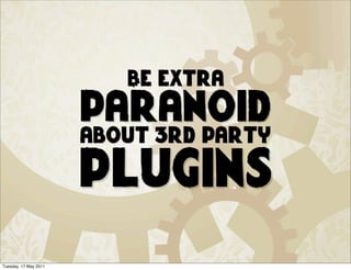 Be extra
                       paranoid
                       about 3rd party

                       plugins
Tuesday, 17 May 2011
 