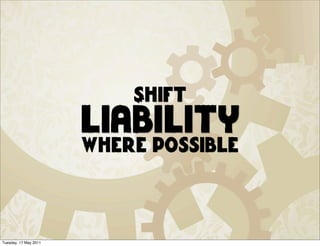 Shift
                       liability
                       where possible



Tuesday, 17 May 2011
 