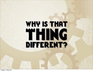 why is that

                       Thing
                       different?


Tuesday, 17 May 2011
 