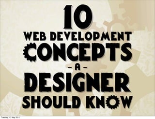 10
                       web development
                       Concepts
                             -a-

                       designer
                       should knOw
Tuesday, 17 May 2011
 