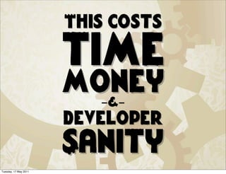 This costs

                       time
                       money
                         -&-
                       developer
                       Sanity
Tuesday, 17 May 2011
 