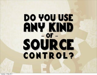 Do you use
                       any kind
                          - of -

                       source
                       control?
Tuesday, 17 May 2011
 