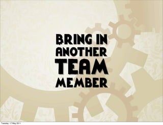 Bring in
                       another
                       team
                       member


Tuesday, 17 May 2011
 