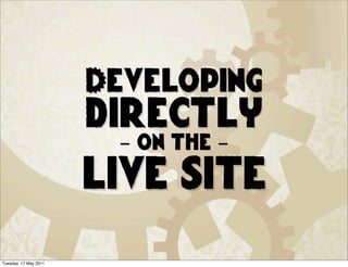 Developing
                       directly
                        - on the -
                       live site
Tuesday, 17 May 2011
 
