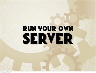 Run your own
                       server

Tuesday, 17 May 2011
 
