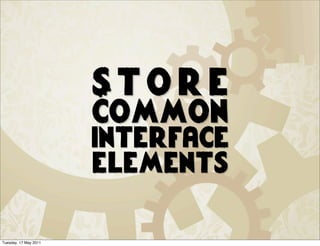 Store
                       common
                       interface
                       elements

Tuesday, 17 May 2011
 