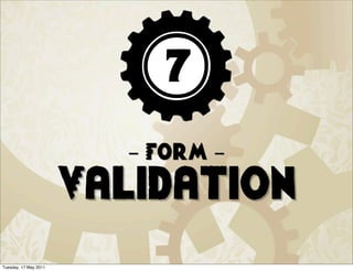 7
                         - Form -
                       Validation
Tuesday, 17 May 2011
 