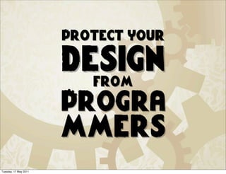 Protect your

                       design
                         from
                       Progra
                       mmers
Tuesday, 17 May 2011
 