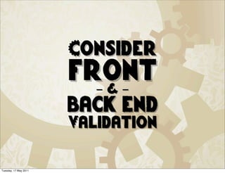 Consider
                       front
                          -&-
                       back end
                       Validation

Tuesday, 17 May 2011
 