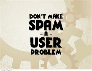 Don’t make

                       spam
                         -a-

                       user
                       problem

Tuesday, 17 May 2011
 