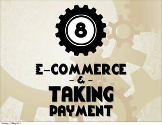 8
                       E-commerce
                          -&-
                        taking
                        payment
Tuesday, 17 May 2011
 